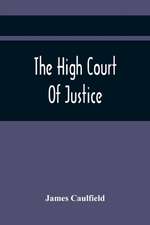 The High Court Of Justice; Comprising Memoirs Of The Principal Persons, Who Sat In Judgment On King Charles The First, And Signed His Death-Warrant, Together With Those Accessaries, Excepted By Parliament In The Bill Of Indemnity