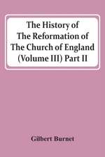 The History Of The Reformation Of The Church Of England (Volume Iii) Part Ii