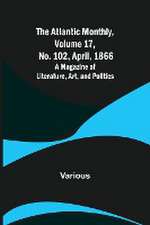 The Atlantic Monthly, Volume 17, No. 102, April, 1866; A Magazine of Literature, Art, and Politics