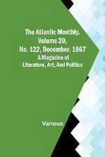 The Atlantic Monthly, Volume 20, No. 122, December, 1867; A Magazine of Literature, Art, and Politics