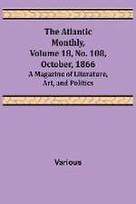 The Atlantic Monthly, Volume 18, No. 108, October, 1866; A Magazine of Literature, Art, and Politics