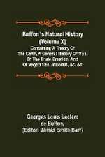 Buffon's Natural History (Volume X); Containing a Theory of the Earth, a General History of Man, of the Brute Creation, and of Vegetables, Minerals, &c. &c