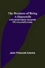 The Business of Being a Housewife; A Manual to Promote Household Efficiency and Economy