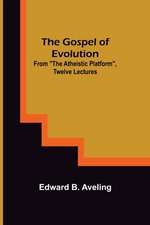 The Gospel of Evolution; From The Atheistic Platform, Twelve Lectures