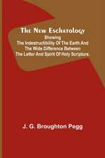 The New Eschatology ; Showing the Indestructibility of the Earth and the Wide Difference Between the Letter and Spirit of Holy Scripture.