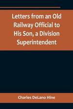 Letters from an Old Railway Official to His Son, a Division Superintendent