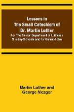 Lessons in the Small Catechism of Dr. Martin Luther ; For the Senior Department of Lutheran Sunday-Schools and for General Use