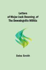 Letters of Major Jack Downing, of the Downingville Militia