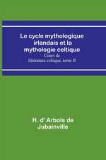 Le cycle mythologique irlandais et la mythologie celtique; Cours de littérature celtique, tome II