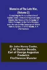 Memoirs of the Late War, (Volume 2); Comprising the Personal Narrative of Captain Cooke, of the 43rd Regiment Light Infantry; the History of the Campaign of 1809 in Portugal, by the Earl of Munster; and a Narrative of the Campaign of 1814 in Holland, by L