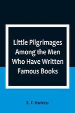 Little Pilgrimages Among the Men Who Have Written Famous Books