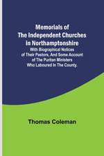 Memorials of the Independent Churches in Northamptonshire; with biographical notices of their pastors, and some account of the puritan ministers who laboured in the county.