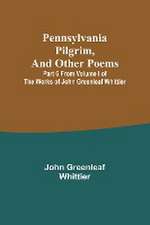 Pennsylvania Pilgrim, and other poems ; Part 6 From Volume I of The Works of John Greenleaf Whittier