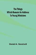 The Things Which Remain An Address To Young Ministers