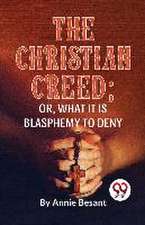 The Christian Creed; or, What it is Blasphemy to Deny