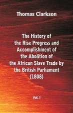 The History of the Rise, Progress and Accomplishment of the Abolition of the African Slave Trade by the British Parliament (1808), Vol. I