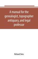 A manual for the genealogist, topographer, antiquary, and legal professor, consising of descriptions of public records; parochial and other registers; wills; county and family histories; heraldic collections in public libraries, etc.