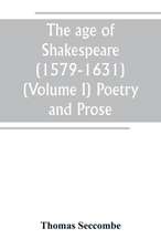 The age of Shakespeare (1579-1631) (Volume I) Poetry and Prose