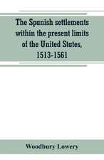 The Spanish settlements within the present limits of the United States, 1513-1561