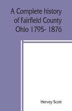 A complete history of Fairfield County, Ohio 1795- 1876.