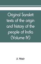 Original sanskrit texts of the origin and history of the people of India, their religion and institutions (Volume IV)