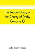 The feudal history of the County of Derby; (chiefly during the 11th, 12th, and 13th centuries) (Volume II)