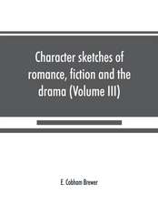 Character sketches of romance, fiction and the drama (Volume III)