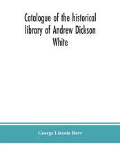 Catalogue of the historical library of Andrew Dickson White