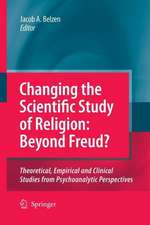 Changing the Scientific Study of Religion: Beyond Freud?: Theoretical, Empirical and Clinical Studies from Psychoanalytic Perspectives