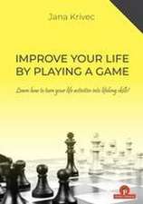 Improve Your Life by Playing a Game: Learn How to Turn Your Life Activities Into Lifelong Skills