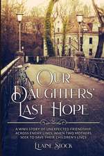 Our Daughters' Last Hope: A WWII Story of unexpected Friendship across Enemy Lines, when two Mothers seek to save their Children's Lives