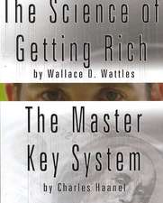 The Science of Getting Rich by Wallace D. Wattles and the Master Key System by Charles Haanel: The Science of Getting Rich, the Science of Being Great & the Science of Being Well