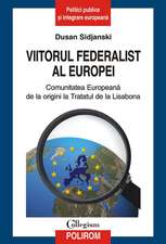 Viitorul federalist al Europei. Comunitatea Europeana de la origini pana la Tratatul de la Lisabona