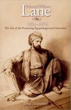 Edward William Lane 1801-1876: The Life of the Pioneering Egyptologist and Orientalist