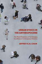 Urban Ethics in the Anthropocene: The Moral Dimensions of Six Emerging Conditions in Contemporary Urbanism