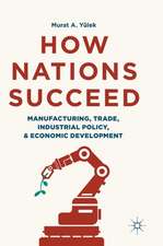 How Nations Succeed: Manufacturing, Trade, Industrial Policy, and Economic Development