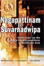 Nagapattinam to Suvarnadwipa: Reflections on the Chola Naval Expeditions to Southeast Asia