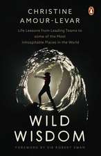 Wild Wisdom: Life Lessons from Leading Teams to some of the Most Inhospitable Places in the World