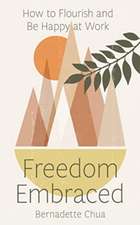 Freedom Embraced: How to Flourish and Be Happy at Work