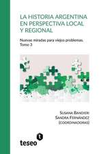 La historia argentina en perspectiva local y regional. Tomo 3: Nuevas miradas para viejos problemas