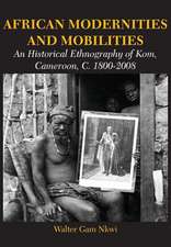 African Modernities and Mobilities. an Historical Ethnography of Kom, Cameroon, C. 1800-2008: Twenty Essays on Law, Politics and Governance