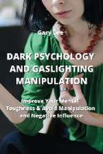 Dark Psychology and Gaslighting Manipulation: Improve Your Mental Toughness & Avoid Manipulation and Negative IncuenGe