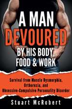 A Man Devoured by His Body, Food & Work: How to Survive Psychological Disorders, and Thrive