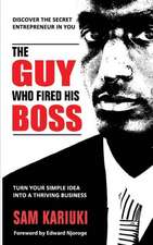 The Guy Who Fired His Boss: Discover the Secret Entrepreneur in You