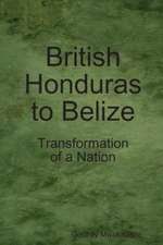 British Honduras to Belize: Transformation of a Nation