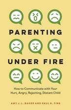 Parenting Under Fire: How to Communicate with Your Hurt, Angry, Rejecting, Distant Child