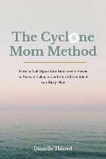 The Cyclone Mom Method- How to Call Upon Your God-Given Power to Remain Calm, In Control, and Confident as a Busy Mom