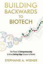 Building Backwards to Biotech: The Power of Entrepreneurship to Drive Cutting-Edge Science to Market