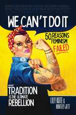We Can't Do It: 50 Reasons Feminism Failed and Why Tradition Is the Ultimate Rebellion