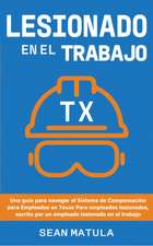 Lesionado en el Trabajo - Texas: Una Guía para Navegar el Sistema de Compensación para Empleados en Texas para Empleados Lesionados, Escrito Por un Em